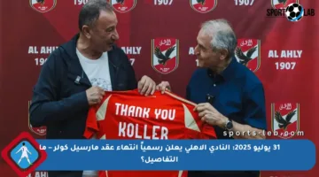 31 يوليو 2025: النادي الأهلي يعلن رسمياً انتهاء عقد مارسيل كولر – ما التفاصيل؟